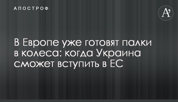 В Европе уже готовят палки в колеса: когда Украина сможет вступить в ЕС