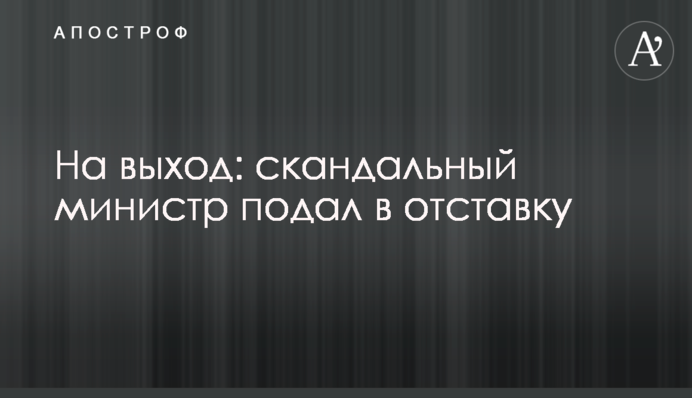 На вихід: скандальний міністр подав у відставку