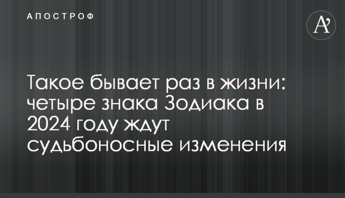 Таке буває раз в житті: чотири знаки Зодіаку в 2024 році чекають доленосні зміни