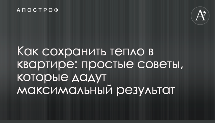 Як зберегти тепло у квартирі: прості поради, які дадуть максимальний результат