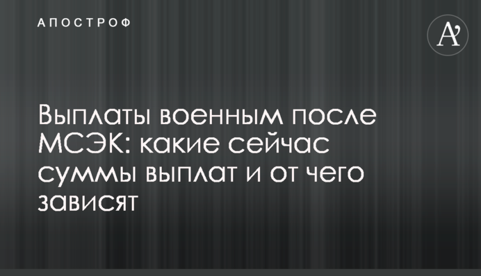 Виплати військовим після МСЕК: які зараз суми виплат і від чого залежать