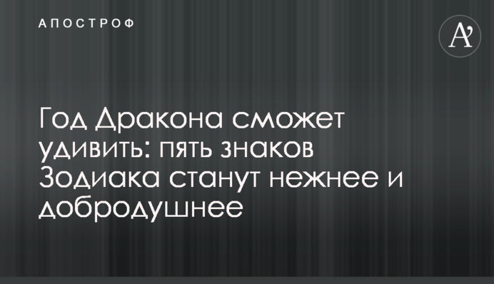 Рік Дракона зможе здивувати: п'ять знаків Зодіаку стануть ніжнішими та добродушнішими