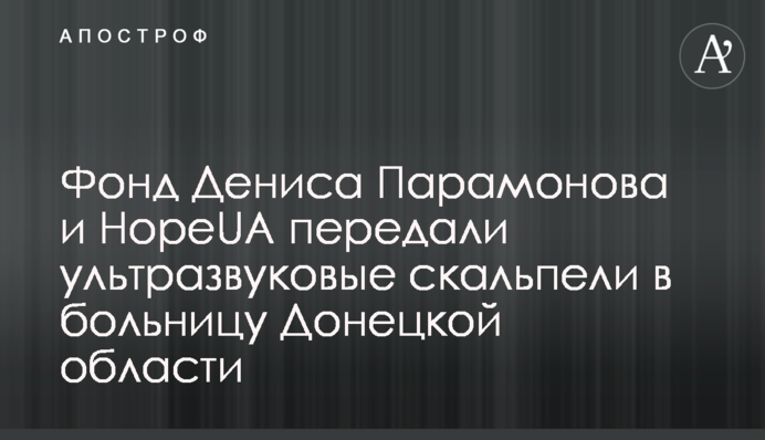Фонд Дениса Парамонова и HopeUA передали ультразвуковые скальпели в больницу в Донецкой области