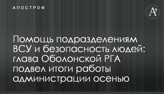 Помощь подразделениям ВСУ и безопасность людей: глава Оболонской РГА подвел итоги работы администрации осенью