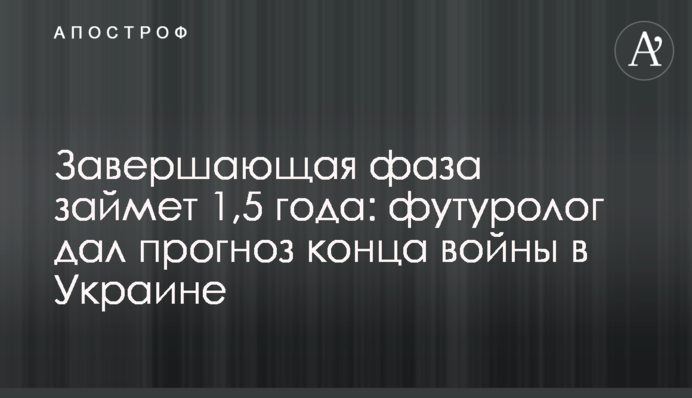 Завершающая фаза займет 1,5 года: футуролог дал прогноз конца войны в Украине