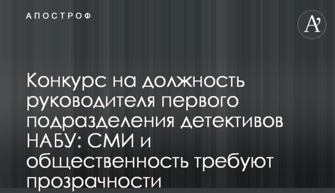 Конкурс на должность руководителя первого подразделения детективов НАБУ: СМИ и общественность требуют прозрачности