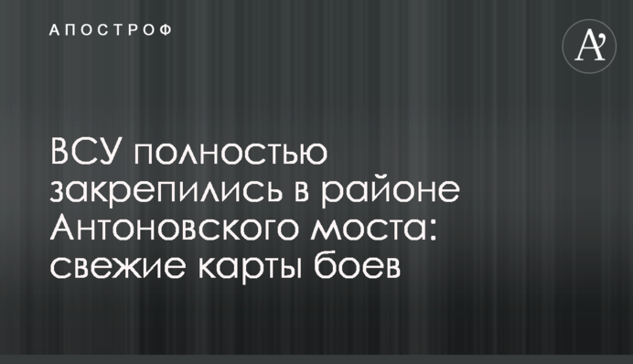 ЗСУ повністю закріпились в районі Антонівського мосту: свіжі карти боїв