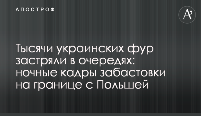 Тисячі українських фур застрягли в чергах: нічні кадри страйку на кордоні з Польщею