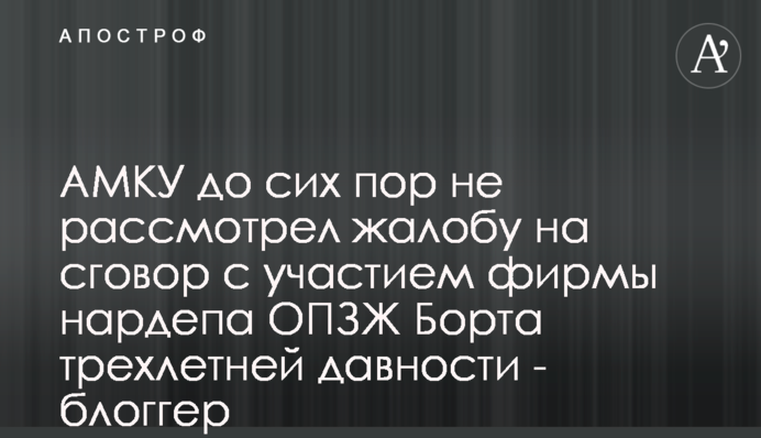 АМКУ досі не розглянув скаргу на змову за участі фірми нардепа ОПЗЖ Борта трирічної давнини - блогер