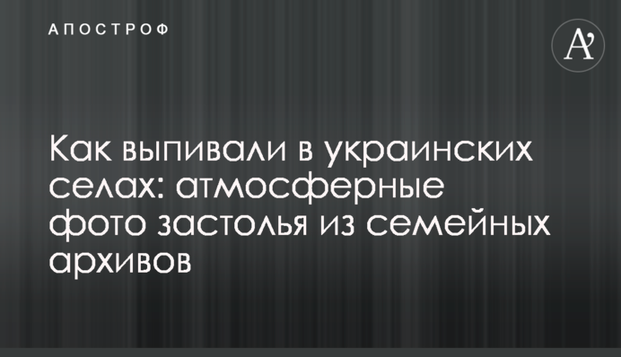 Як випивали в українських селах: атмосферні фото застіль з родинних архівів