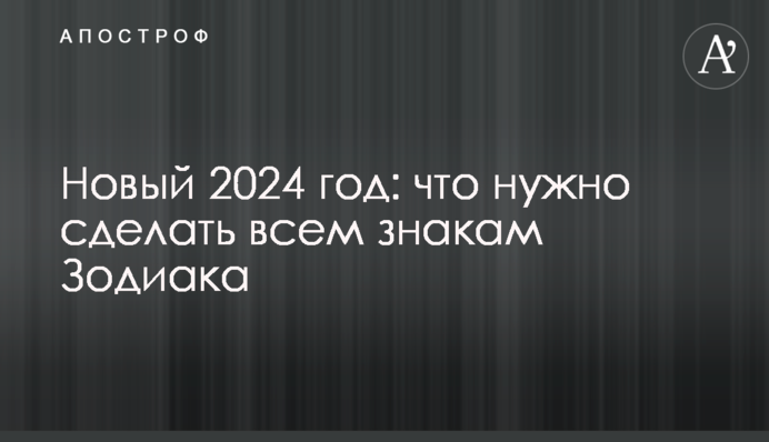 Новий 2024 рік: що треба зробити всім знакам Зодіаку