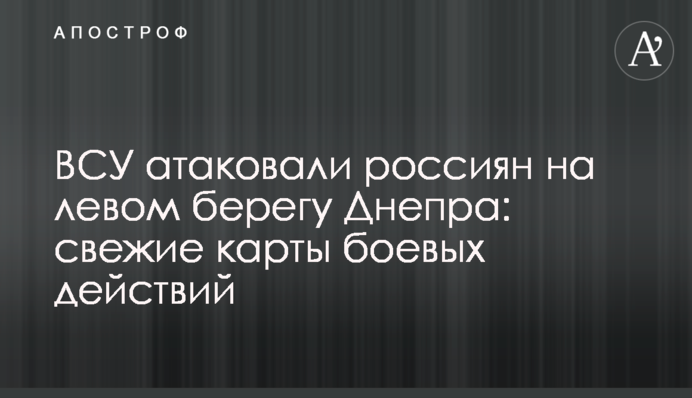 ЗСУ атакували росіян на лівому березі Дніпра: свіжі карти бойових дій