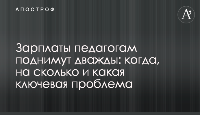 Зарплати освітянам піднімуть двічі: коли, на скільки і яка є ключова проблема