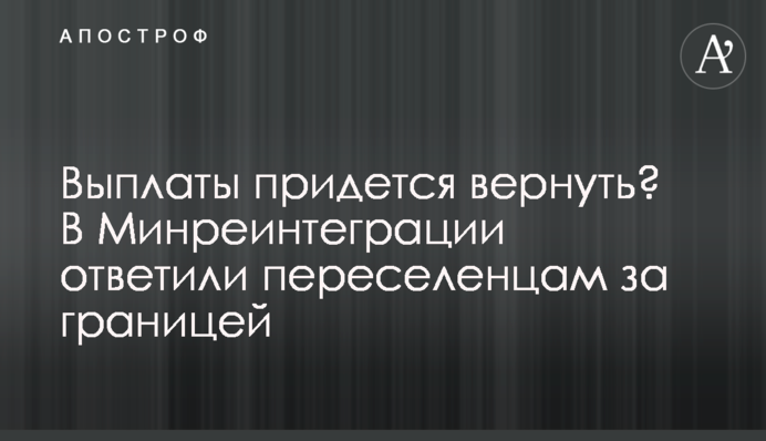 Виплати доведеться повернути? В Мінреінтеграції відповіли переселенцям за кордоном