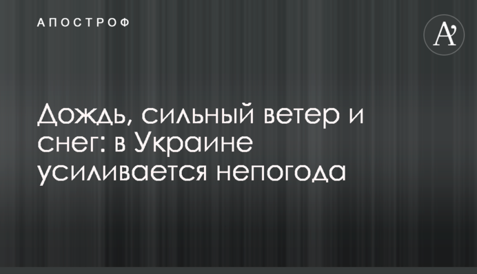 Дождь, сильный ветер и снег: в Украине усиливается непогода