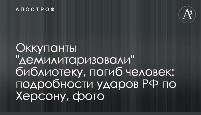 Росіяни завдали смертельних ударів по Херсону: зруйновано бібліотеку,  фото