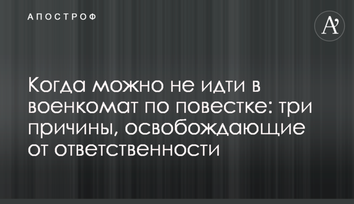 Когда можно не идти в военкомат по повестке: три причины, освобождающие от ответственности