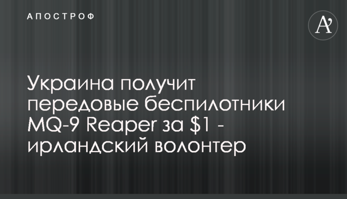 Украина получит передовые беспилотники MQ-9 Reaper за $1 - ирландский волонтер