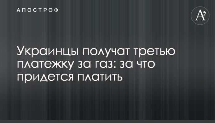 Українці отримають третю платіжку за газ: за що доведеться платити