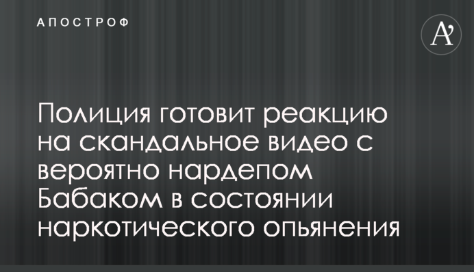 Поліція готує реакцію на скандальне відео з вірогідно нардепом Бабаком в стані наркотичного сп'яніння