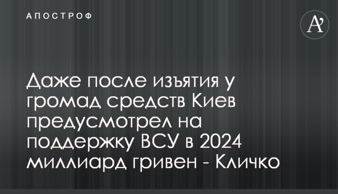 Даже после изъятия у громад средств Киев предусмотрел на поддержку ВСУ в 2024 миллиард гривен - Кличко