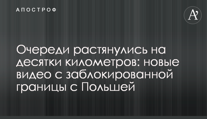 Черги розтягнулися на десятки кілометрів: нові відео з заблокованого кордону з Польщею