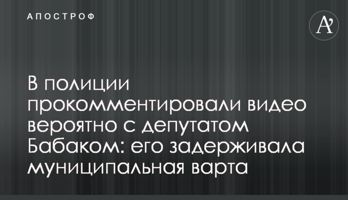 В поліції прокоментували відео вірогідно з депутатом Бабаком: його затримувала муніципальна варта