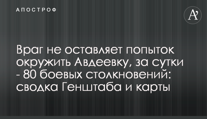 Враг не оставляет попыток окружить Авдеевку, за сутки - 80 боевых столкновений: сводка Генштаба и карты