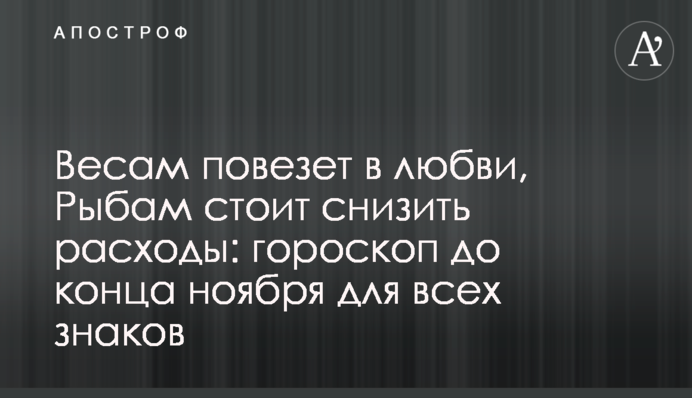 Весам повезет в любви, Рыбам стоит снизить расходы: гороскоп до конца ноября для всех знаков