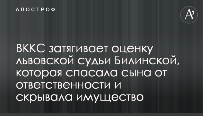 ВККС затягивает оценку львовской судьи Билинской, которая спасала сына от ответственности и скрывала имущество