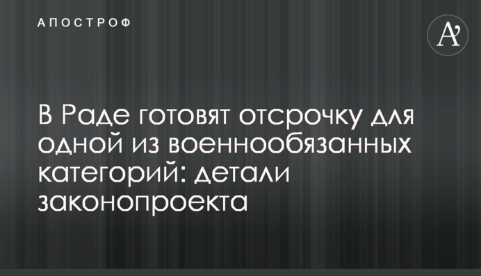 В Раді готують відстрочку для однієї з категорій військовозобов’язаних: деталі законопроєкту