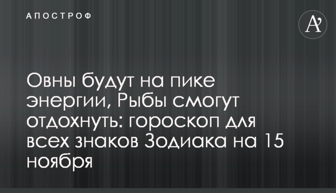 Овны будут на пике энергии, Рыбы смогут отдохнуть: гороскоп для всех знаков Зодиака на 15 ноября