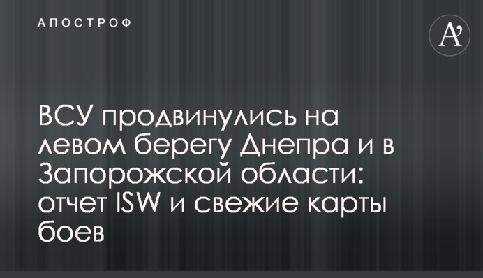ЗСУ просунулися на лівому березі Дніпра і на Запоріжжі: звіт ISW і свіжі карти боїв