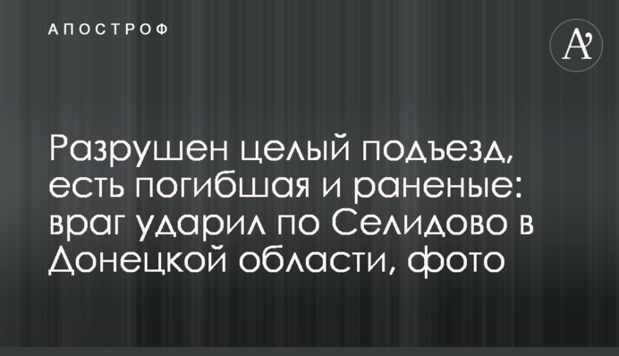 Разрушен целый подъезд, есть погибшая и раненые: враг ударил по Селидово в Донецкой области, фото