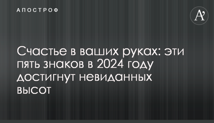 Счастье в ваших руках: эти пять знаков в 2024 году достигнут невиданных высот