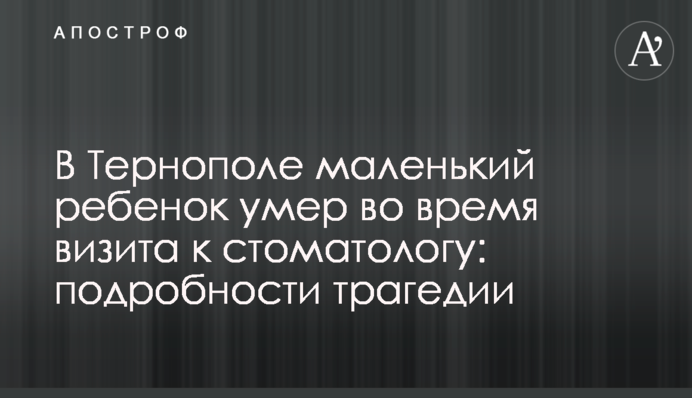 В Тернополе маленький ребенок умер во время визита к стоматологу: подробности трагедии