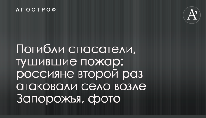 Загинули рятувальники, що гасили пожежу: росіяни вдруге атакували село біля Запоріжжя, фото