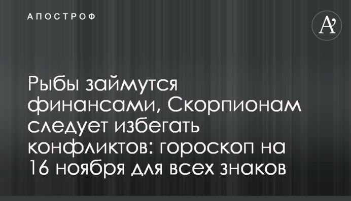 Рыбы займутся финансами, Скорпионам следует избегать конфликтов: гороскоп на 16 ноября для всех знаков