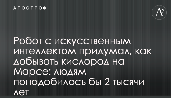 Робот зі штучним інтелектом придумав, як  видобувати кисень на Марсі: людям знадобилося б 2 тисячі років