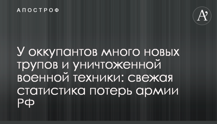 У окупантів багато нових трупів і знищеної військової техніки: свіжа статистика втрат армії РФ