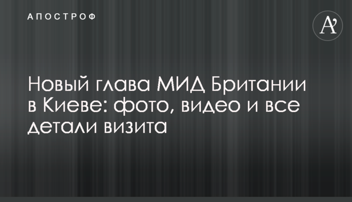 Новий голова МЗС Британії в Києві: фото, відео і всі деталі візиту