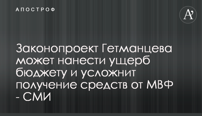 Законопроєкт Гетманцева може завдати шкоди бюджету та ускладнить отримання коштів від МВФ - ЗМІ