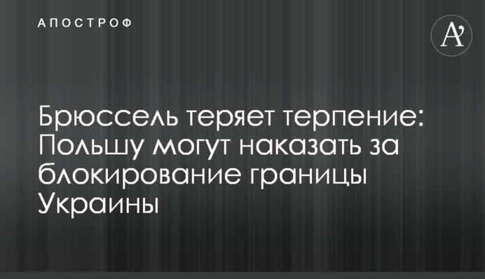 Брюссель теряет терпение: Польшу могут наказать за блокирование границы Украины