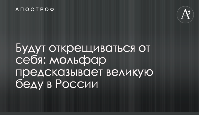 Будут открещиваться от себя: мольфар предсказывает великую беду в России