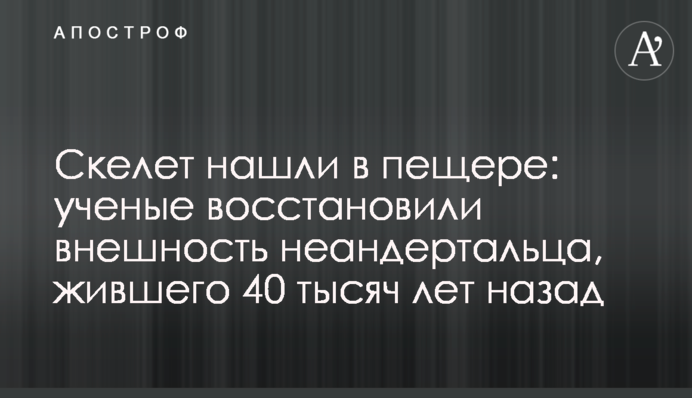 Скелет знайшли в печері: вчені відновили зовнішність неандертальця, який жив 40 тисяч років тому