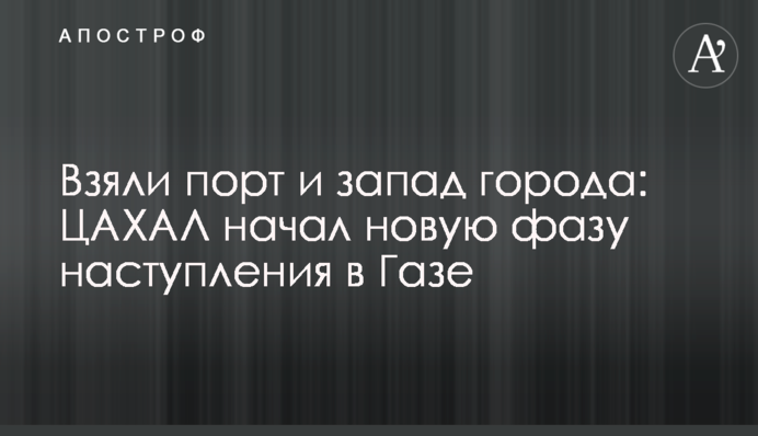 Взяли порт и запад города: ЦАХАЛ начал новую фазу наступления в Газе