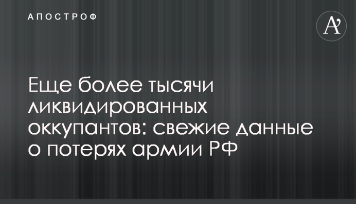 Ще понад тисячі ліквідованих окупантів: свіжі дані про втрати армії РФ