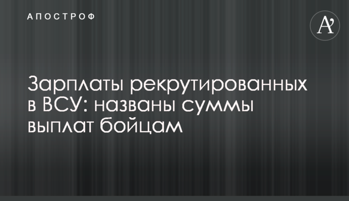 Зарплаты рекрутированных в ВСУ: названы суммы выплат бойцам