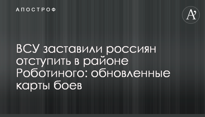 ЗСУ змусили росіян відступити в районі Роботиного: оновлені карти боїв