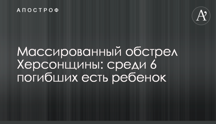 Масований обстріл Херсонщини: серед 6 загиблих є дитина